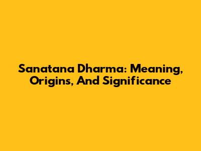 Sanatana Dharma: Meaning, Origins, And Significance