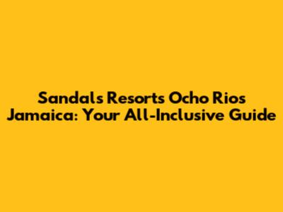 Sandals Resorts Ocho Rios Jamaica: Your All-Inclusive Guide