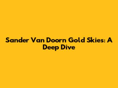 Sander Van Doorn Gold Skies: A Deep Dive