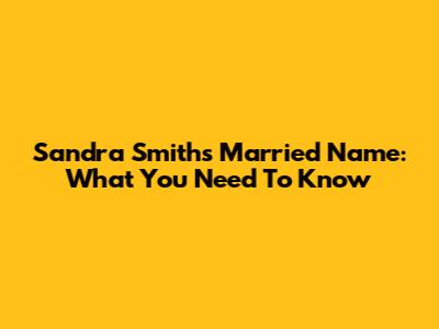 Sandra Smith's Married Name: What You Need To Know