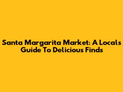 Santa Margarita Market: A Local's Guide To Delicious Finds