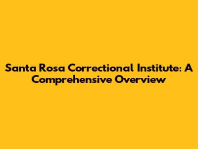 Santa Rosa Correctional Institute: A Comprehensive Overview