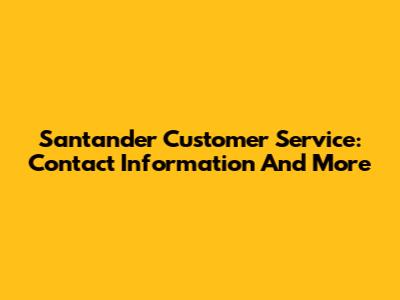 Santander Customer Service: Contact Information And More