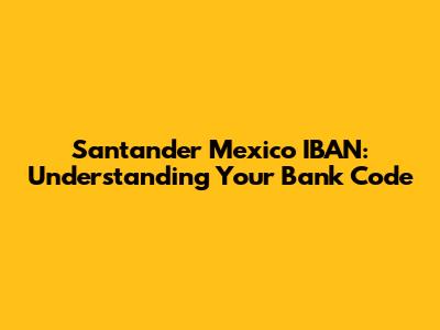 Santander Mexico IBAN: Understanding Your Bank Code