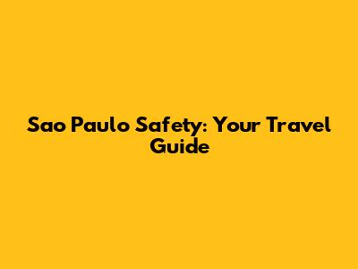 Sao Paulo Safety: Your Travel Guide