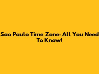 Sao Paulo Time Zone: All You Need To Know!