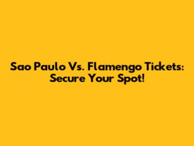 Sao Paulo Vs. Flamengo Tickets: Secure Your Spot!