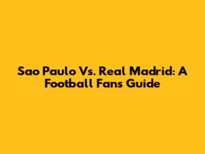 Sao Paulo Vs. Real Madrid: A Football Fan's Guide