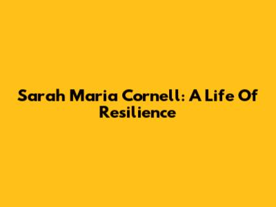 Sarah Maria Cornell: A Life Of Resilience