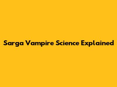 Sarga Vampire Science Explained