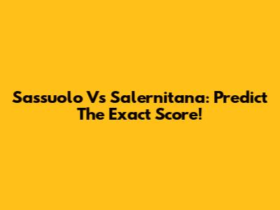 Sassuolo Vs Salernitana: Predict The Exact Score!