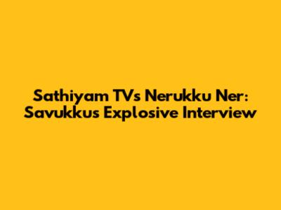Sathiyam TV's Nerukku Ner: Savukku's Explosive Interview