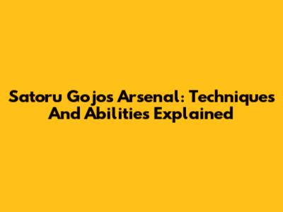 Satoru Gojo's Arsenal: Techniques And Abilities Explained
