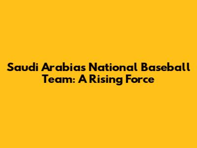 Saudi Arabia's National Baseball Team: A Rising Force