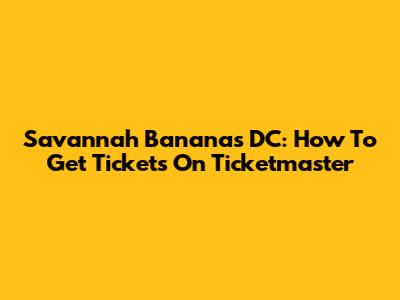 Savannah Bananas DC: How To Get Tickets On Ticketmaster