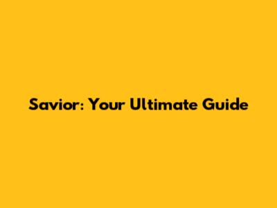 Savior: Your Ultimate Guide