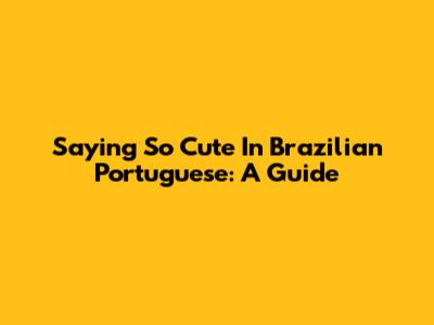 Saying "So Cute" In Brazilian Portuguese: A Guide