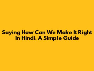 Saying 'How Can We Make It Right' In Hindi: A Simple Guide