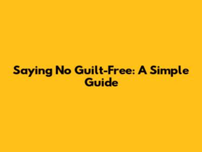 Saying No Guilt-Free: A Simple Guide