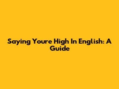 Saying You're High In English: A Guide