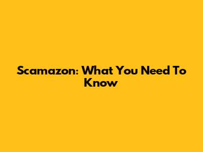 Scamazon: What You Need To Know