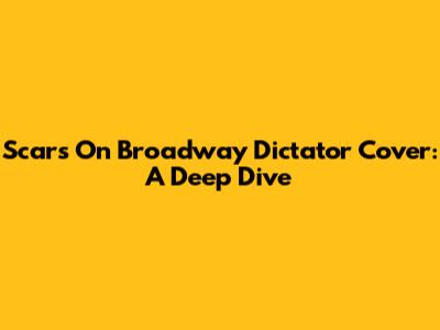 Scars On Broadway Dictator Cover: A Deep Dive