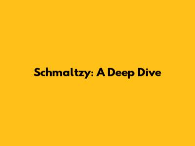 Schmaltzy: A Deep Dive