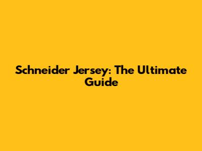Schneider Jersey: The Ultimate Guide