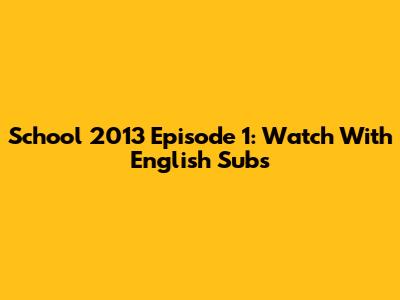 School 2013 Episode 1: Watch With English Subs