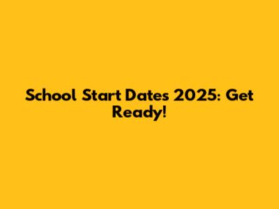 School Start Dates 2025: Get Ready!