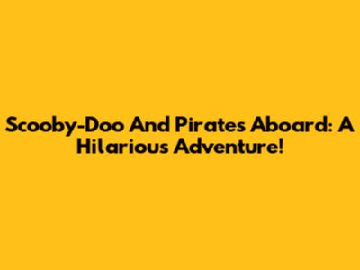 Scooby-Doo And Pirates Aboard: A Hilarious Adventure!