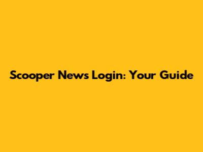 Scooper News Login: Your Guide