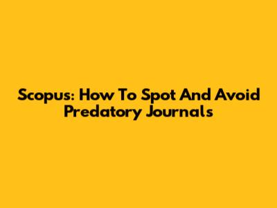 Scopus: How To Spot And Avoid Predatory Journals