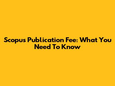 Scopus Publication Fee: What You Need To Know