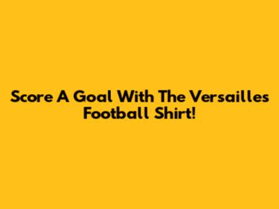 Score A Goal With The Versailles Football Shirt!