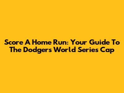 Score A Home Run: Your Guide To The Dodgers World Series Cap