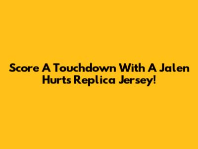 Score A Touchdown With A Jalen Hurts Replica Jersey!