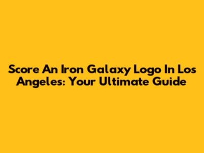 Score An Iron Galaxy Logo In Los Angeles: Your Ultimate Guide