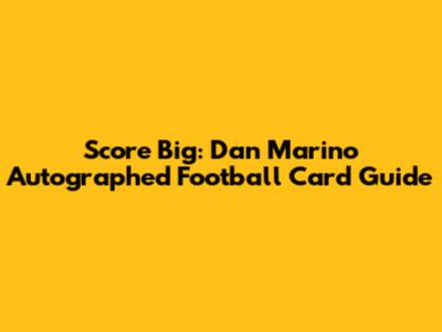 Score Big: Dan Marino Autographed Football Card Guide