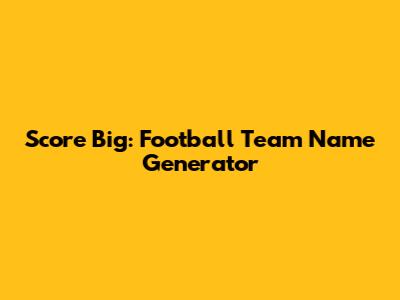 Score Big: Football Team Name Generator