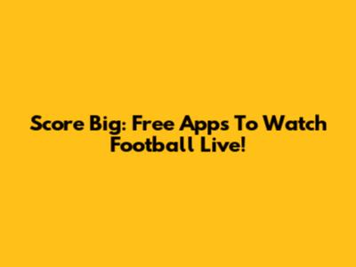 Score Big: Free Apps To Watch Football Live!
