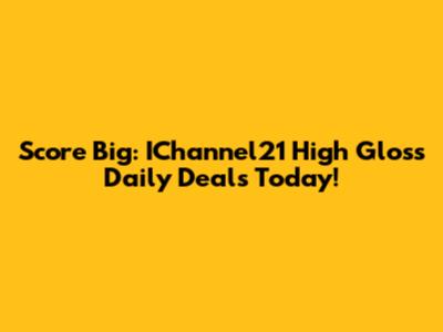 Score Big: IChannel21 High Gloss Daily Deals Today!