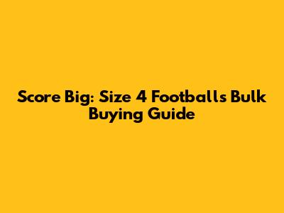 Score Big: Size 4 Footballs Bulk Buying Guide