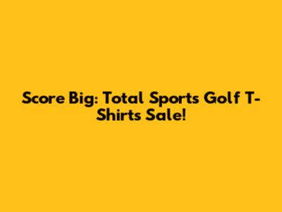 Score Big: Total Sports Golf T-Shirts Sale!