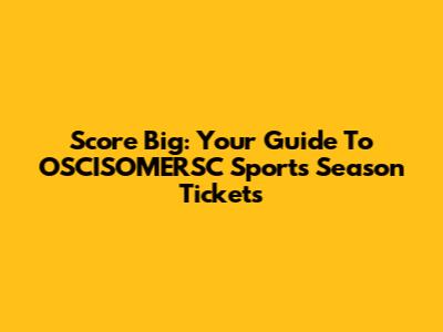 Score Big: Your Guide To OSCISOMERSC Sports Season Tickets