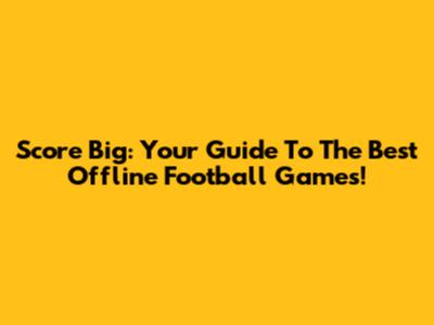 Score Big: Your Guide To The Best Offline Football Games!