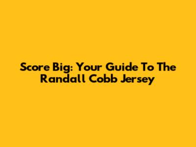 Score Big: Your Guide To The Randall Cobb Jersey