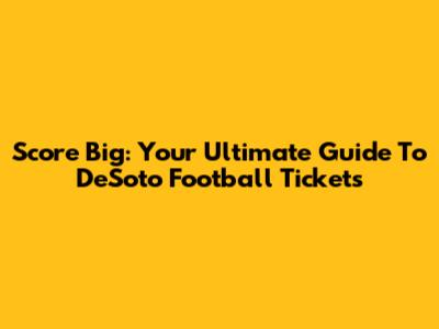 Score Big: Your Ultimate Guide To DeSoto Football Tickets
