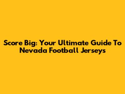 Score Big: Your Ultimate Guide To Nevada Football Jerseys