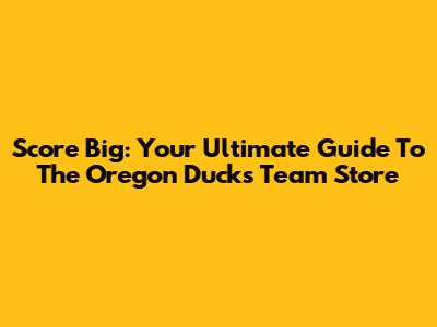 Score Big: Your Ultimate Guide To The Oregon Ducks Team Store